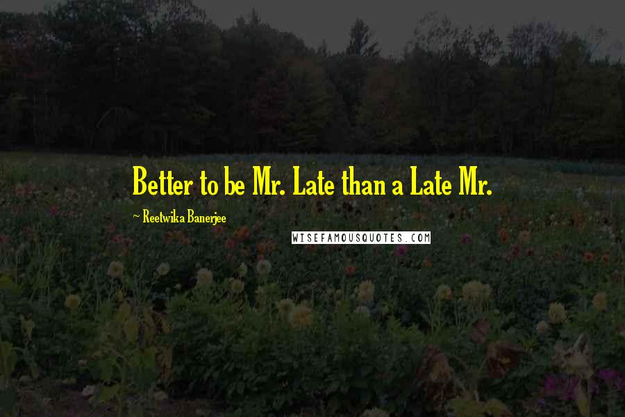 Reetwika Banerjee quotes: Better to be Mr. Late than a Late Mr.