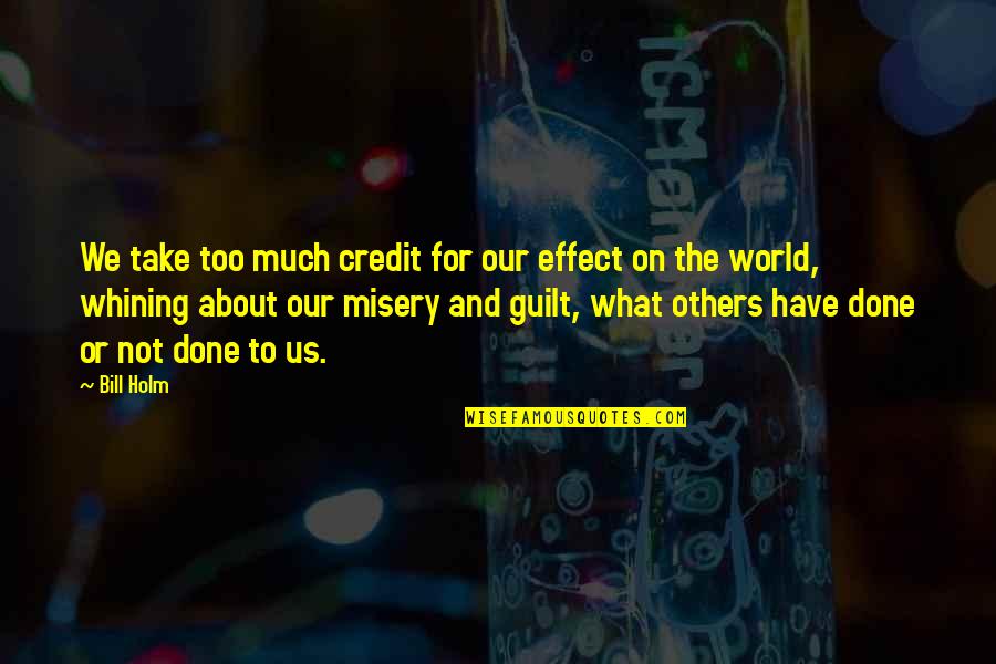 Reevaluate Friendships Quotes By Bill Holm: We take too much credit for our effect Reevaluate Friendships Quotes By Bill Holm: We take too much credit for our effect