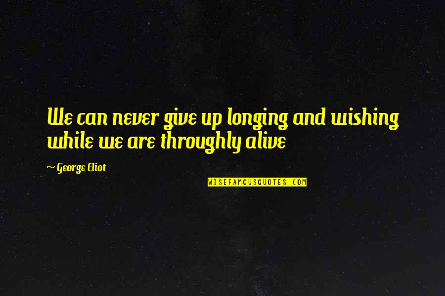 Reevaluate Friendships Quotes By George Eliot: We can never give up longing and wishing