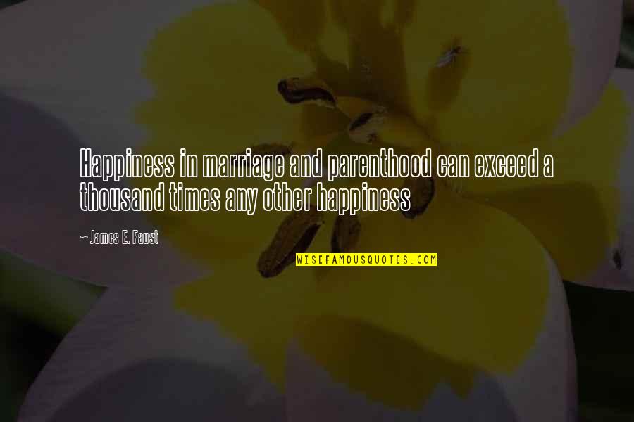 Reevaluate Friendships Quotes By James E. Faust: Happiness in marriage and parenthood can exceed a Reevaluate Friendships Quotes By James E. Faust: Happiness in marriage and parenthood can exceed a