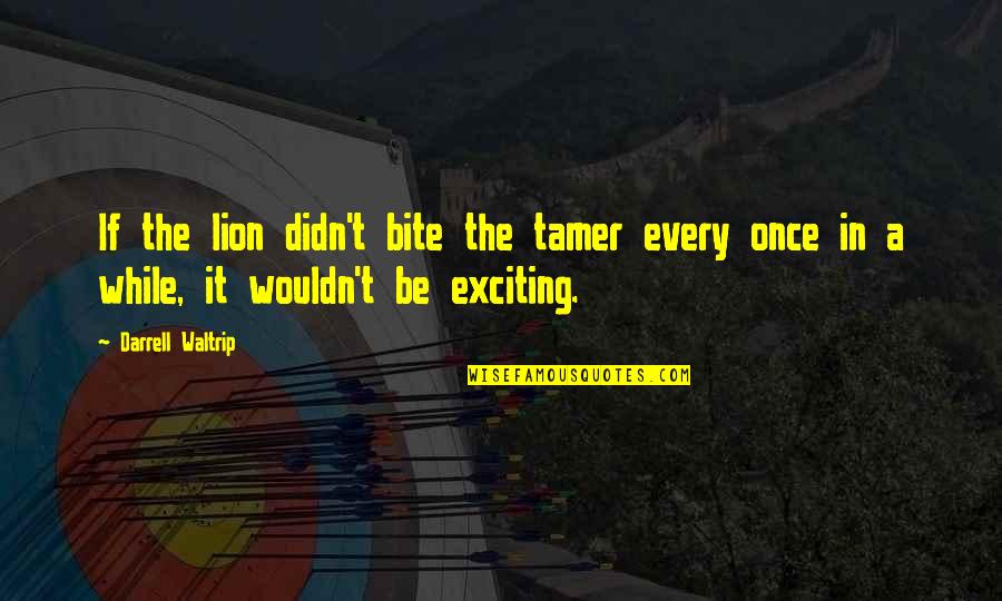 Reevaluate Your Life Quotes By Darrell Waltrip: If the lion didn't bite the tamer every