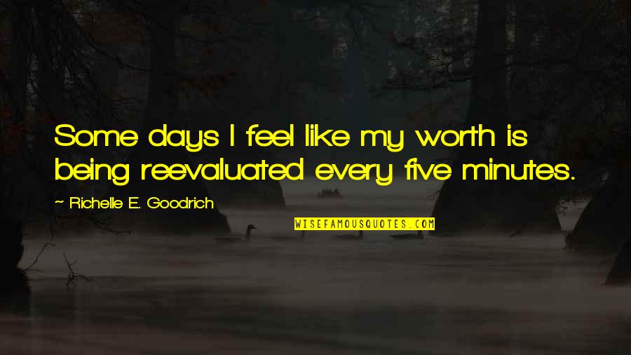 Reevaluated Or Re Quotes By Richelle E. Goodrich: Some days I feel like my worth is Reevaluated Or Re Quotes By Richelle E. Goodrich: Some days I feel like my worth is