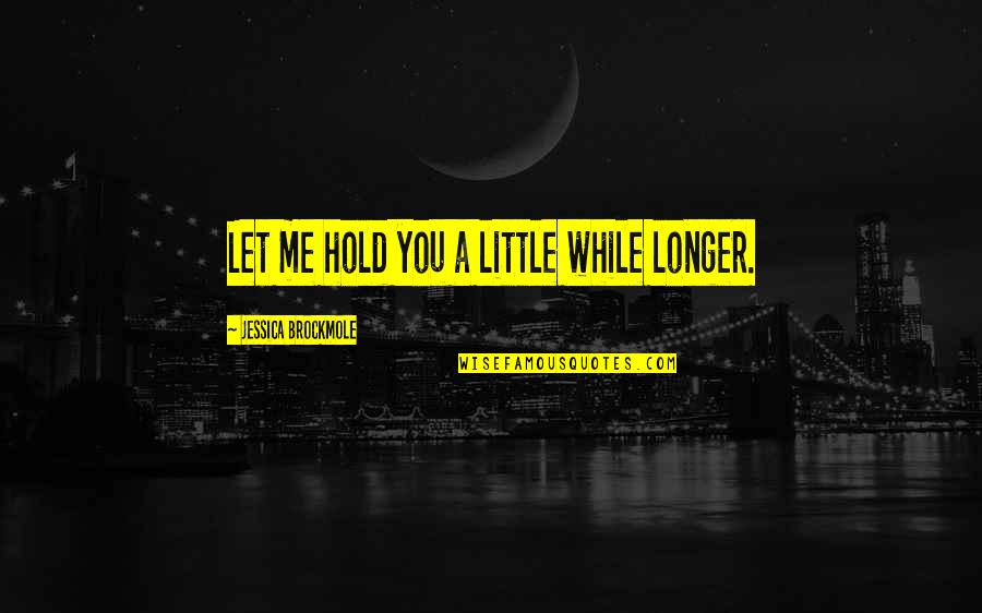 Reevaluating Relationships Quotes By Jessica Brockmole: Let me hold you a little while longer.