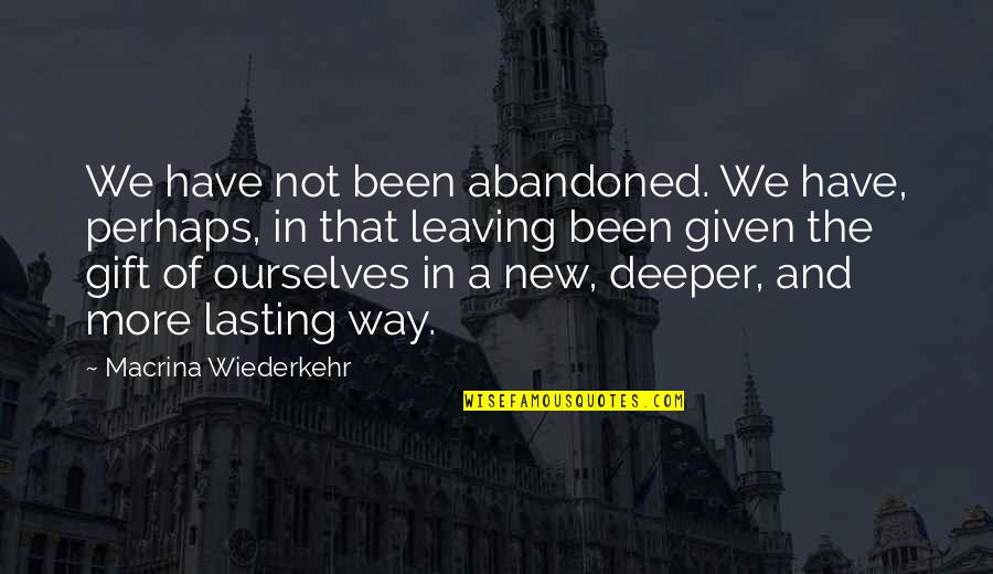 Reevaluation Quotes By Macrina Wiederkehr: We have not been abandoned. We have, perhaps,
