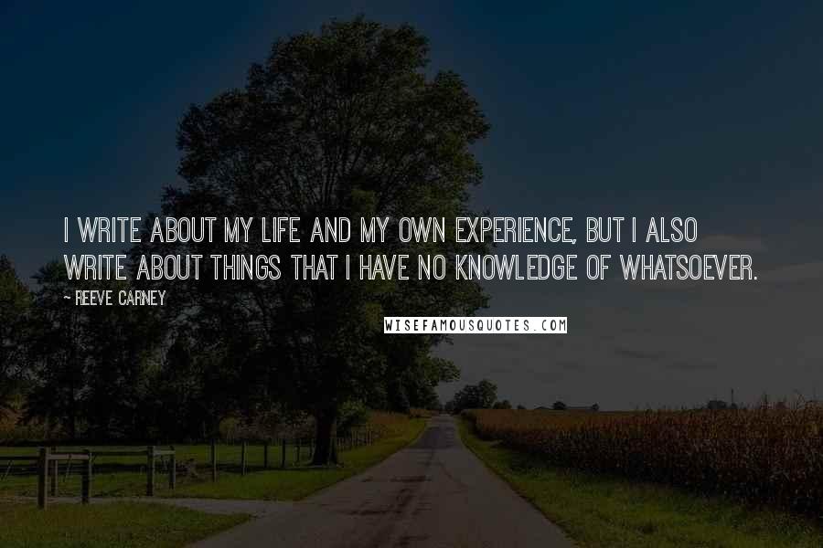 Reeve Carney quotes: I write about my life and my own experience, but I also write about things that I have no knowledge of whatsoever.