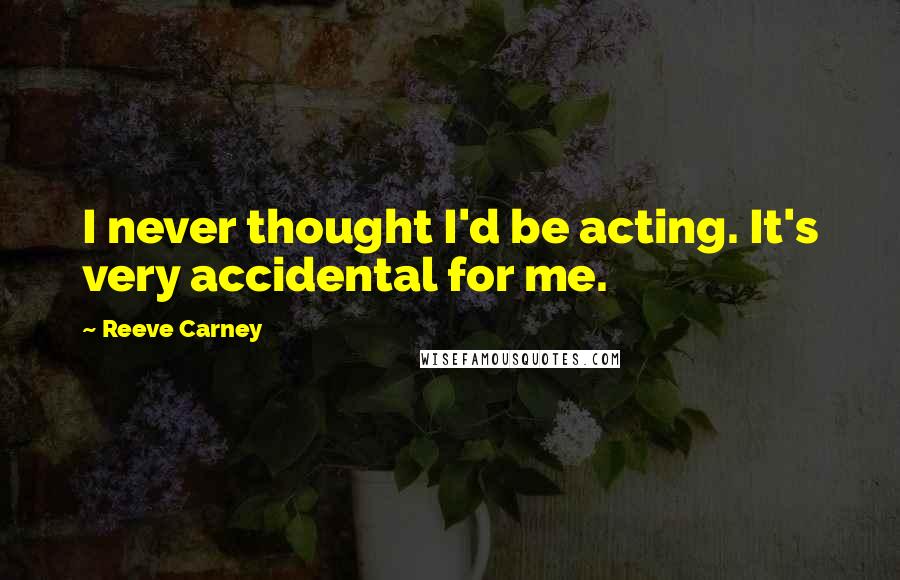 Reeve Carney quotes: I never thought I'd be acting. It's very accidental for me.