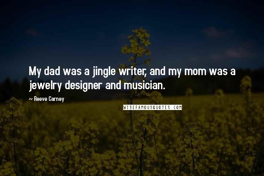 Reeve Carney quotes: My dad was a jingle writer, and my mom was a jewelry designer and musician.