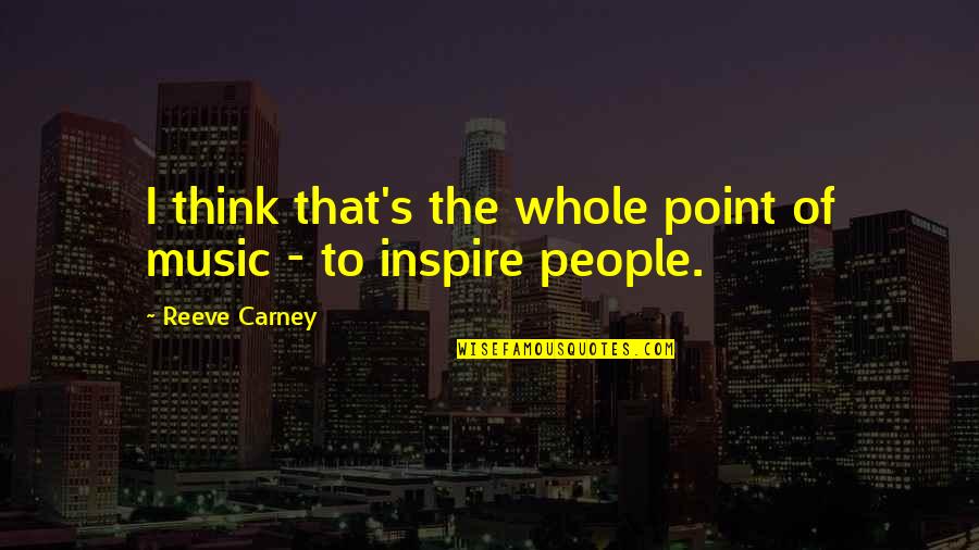 Reeve Carney Quotes By Reeve Carney: I think that's the whole point of music Reeve Carney Quotes By Reeve Carney: I think that's the whole point of music