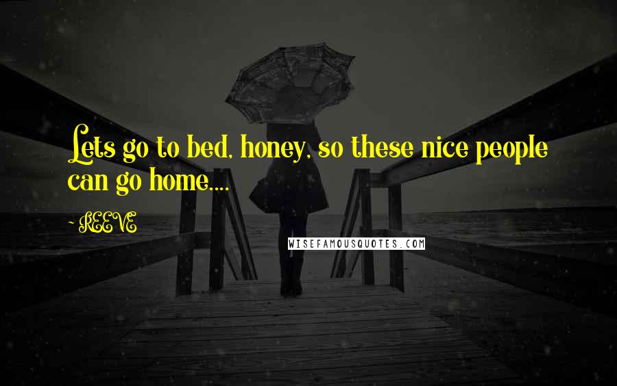 REEVE quotes: Lets go to bed, honey, so these nice people can go home....