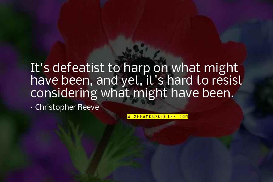 Reeve Quotes By Christopher Reeve: It's defeatist to harp on what might have