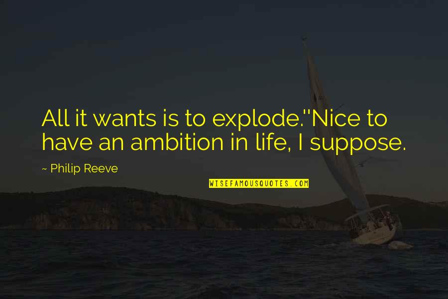 Reeve Quotes By Philip Reeve: All it wants is to explode.''Nice to have