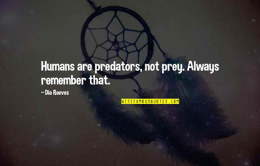 Reeves Quotes By Dia Reeves: Humans are predators, not prey. Always remember that.