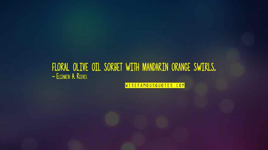 Reeves Quotes By Elizabeth A. Reeves: floral olive oil sorbet with mandarin orange swirls. Reeves Quotes By Elizabeth A. Reeves: floral olive oil sorbet with mandarin orange swirls.