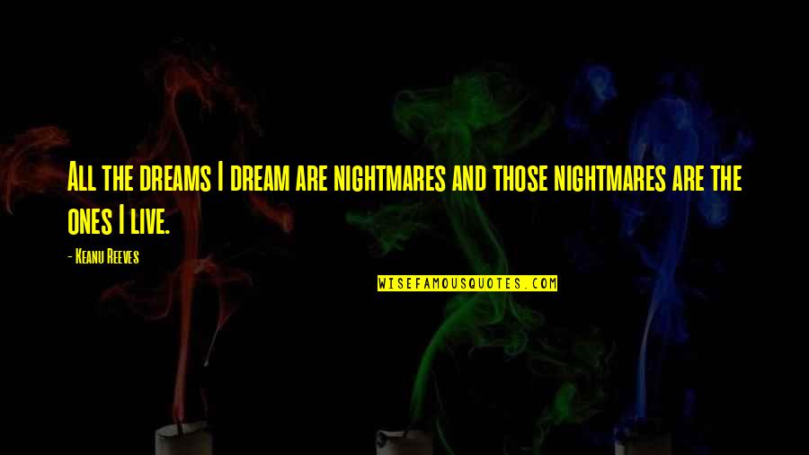 Reeves Quotes By Keanu Reeves: All the dreams I dream are nightmares and