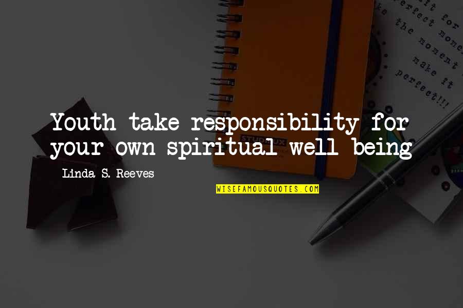 Reeves Quotes By Linda S. Reeves: Youth take responsibility for your own spiritual well Reeves Quotes By Linda S. Reeves: Youth take responsibility for your own spiritual well