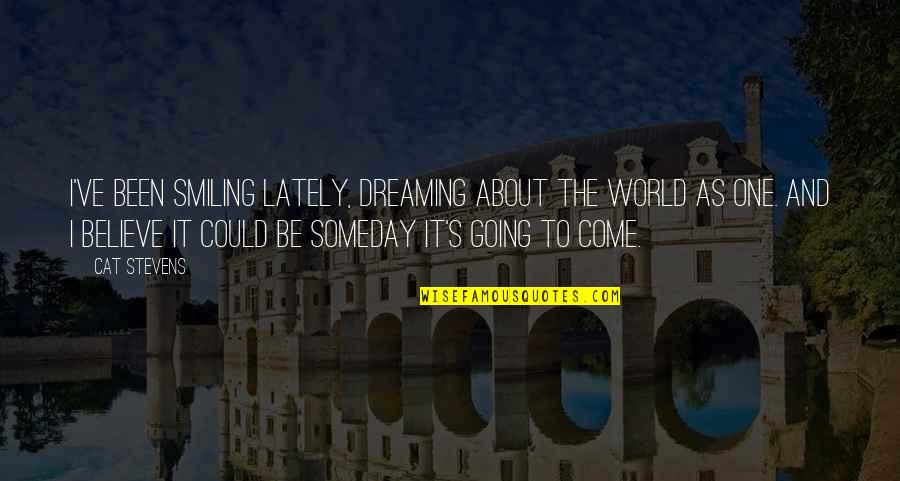 Reevey Sorey Quotes By Cat Stevens: I've been smiling lately, dreaming about the world Reevey Sorey Quotes By Cat Stevens: I've been smiling lately, dreaming about the world