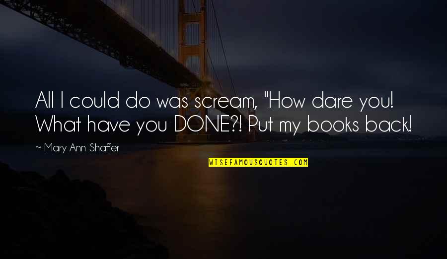 Reevie Rockhill Quotes By Mary Ann Shaffer: All I could do was scream, "How dare Reevie Rockhill Quotes By Mary Ann Shaffer: All I could do was scream, "How dare