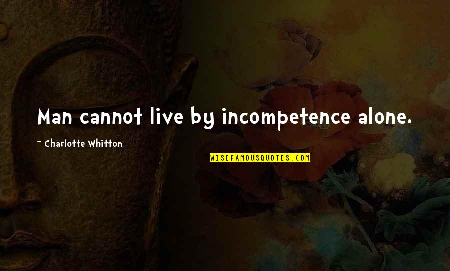 Reexamine Priorities Quotes By Charlotte Whitton: Man cannot live by incompetence alone.