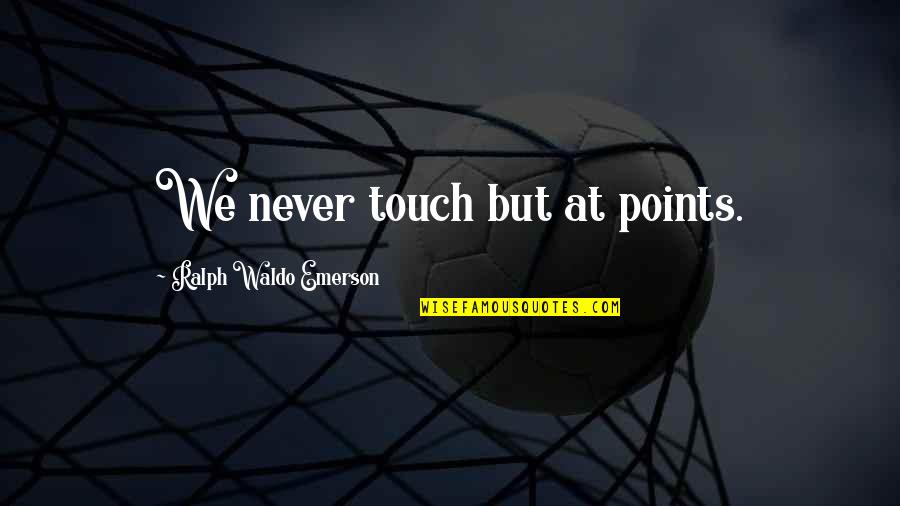 Reexamine Priorities Quotes By Ralph Waldo Emerson: We never touch but at points.