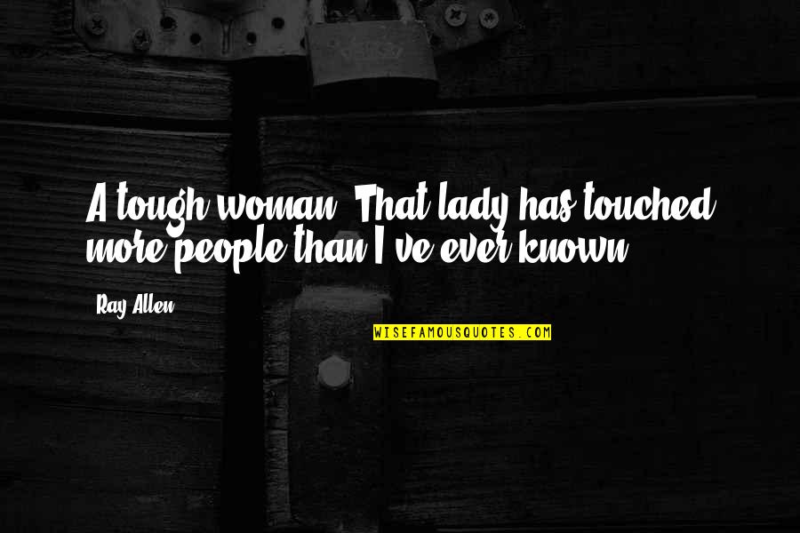 Reexamine Synonym Quotes By Ray Allen: A tough woman. That lady has touched more