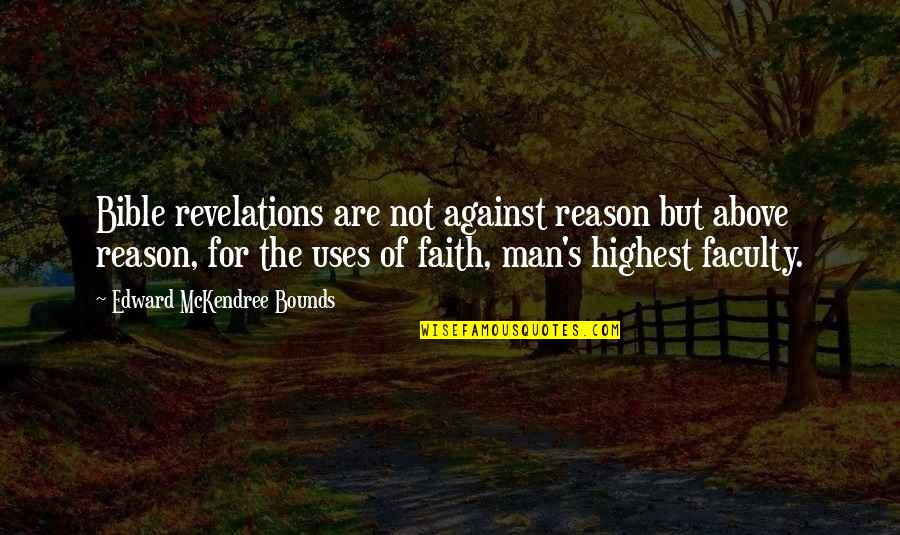 Ref Instant 9 2 Quotes By Edward McKendree Bounds: Bible revelations are not against reason but above Ref Instant 9 2 Quotes By Edward McKendree Bounds: Bible revelations are not against reason but above