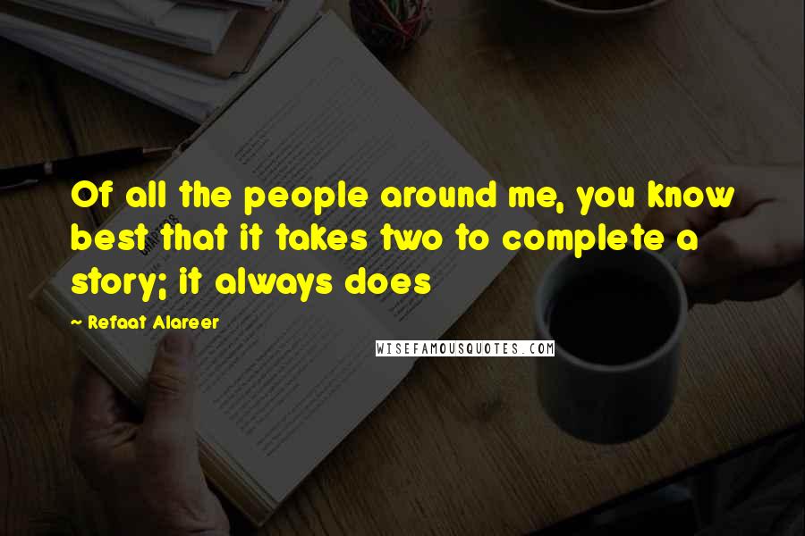 Refaat Alareer quotes: Of all the people around me, you know best that it takes two to complete a story; it always does