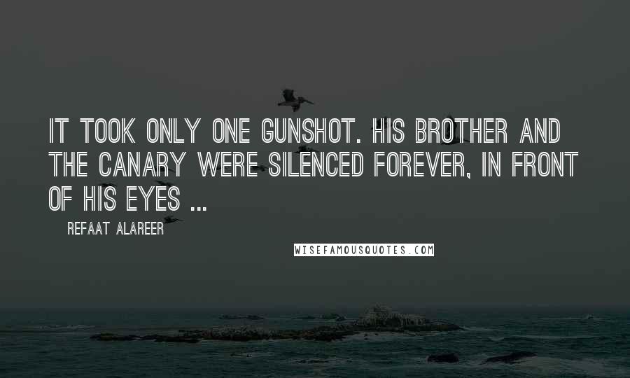 Refaat Alareer quotes: It took only one gunshot. His brother and the canary were silenced forever, in front of his eyes ... Refaat Alareer quotes: It took only one gunshot. His brother and the canary were silenced forever, in front of his eyes ...