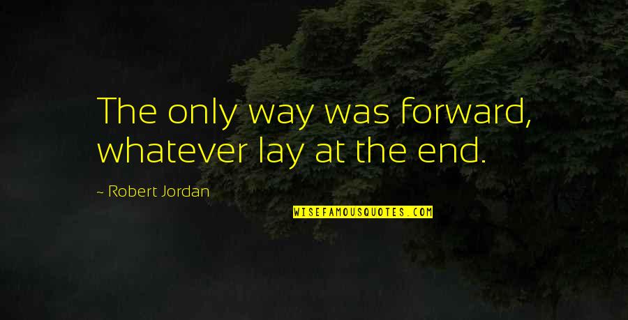 Refabrication Quotes By Robert Jordan: The only way was forward, whatever lay at