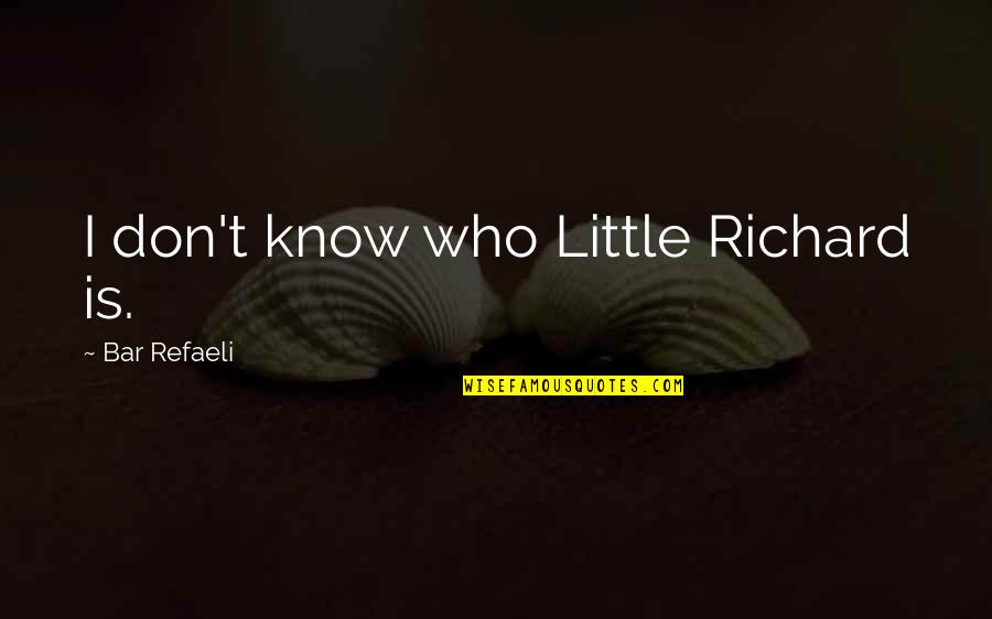 Refaeli Quotes By Bar Refaeli: I don't know who Little Richard is. Refaeli Quotes By Bar Refaeli: I don't know who Little Richard is.