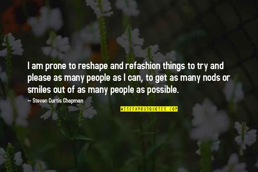 Refashion Quotes By Steven Curtis Chapman: I am prone to reshape and refashion things Refashion Quotes By Steven Curtis Chapman: I am prone to reshape and refashion things