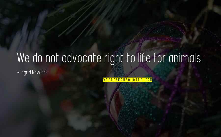 Refastened Quotes By Ingrid Newkirk: We do not advocate right to life for