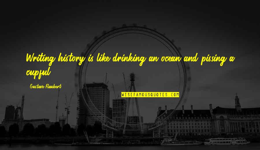 Refection Quotes By Gustave Flaubert: Writing history is like drinking an ocean and Refection Quotes By Gustave Flaubert: Writing history is like drinking an ocean and