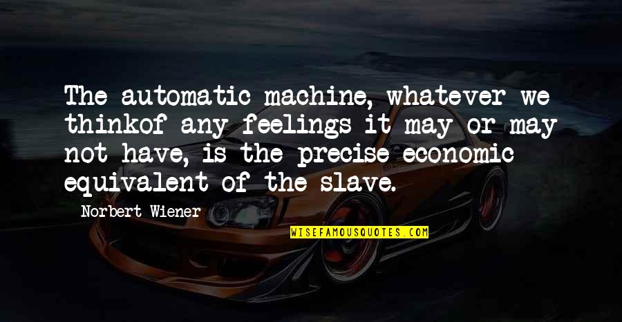 Refectory Restaurant Quotes By Norbert Wiener: The automatic machine, whatever we thinkof any feelings