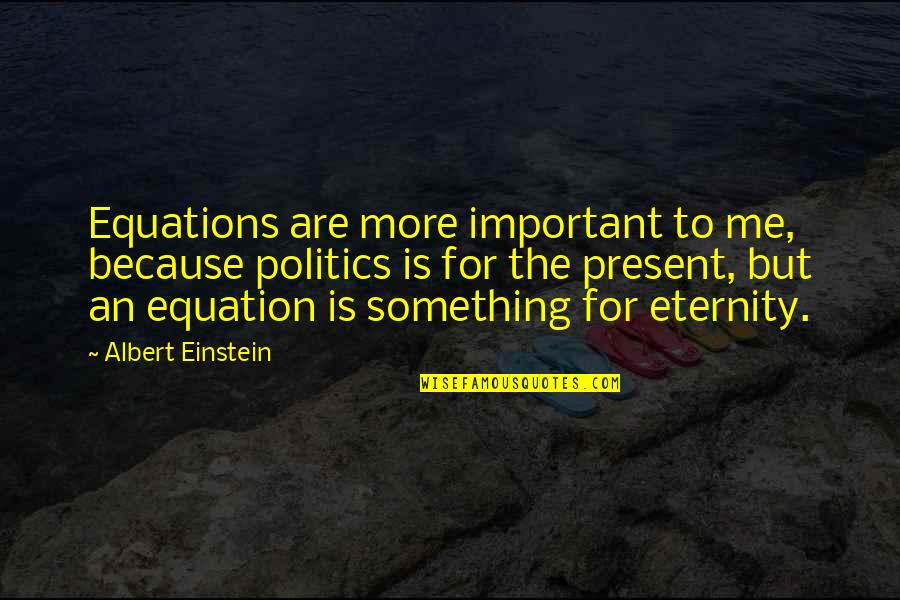 Refer Family Quotes By Albert Einstein: Equations are more important to me, because politics Refer Family Quotes By Albert Einstein: Equations are more important to me, because politics