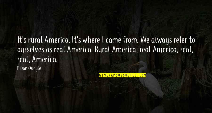 Refer Quotes By Dan Quayle: It's rural America. It's where I came from.