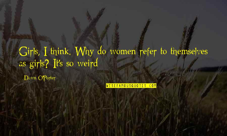 Refer Quotes By Dawn O'Porter: Girls, I think. Why do women refer to