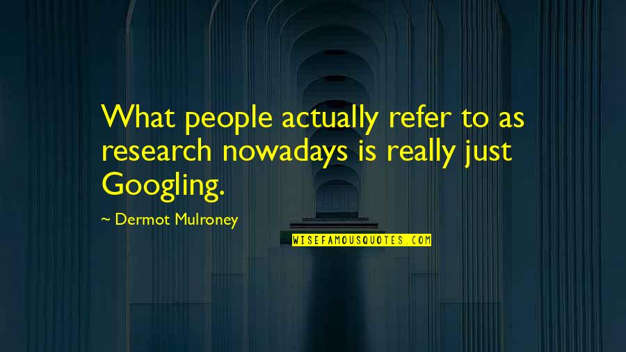 Refer Quotes By Dermot Mulroney: What people actually refer to as research nowadays