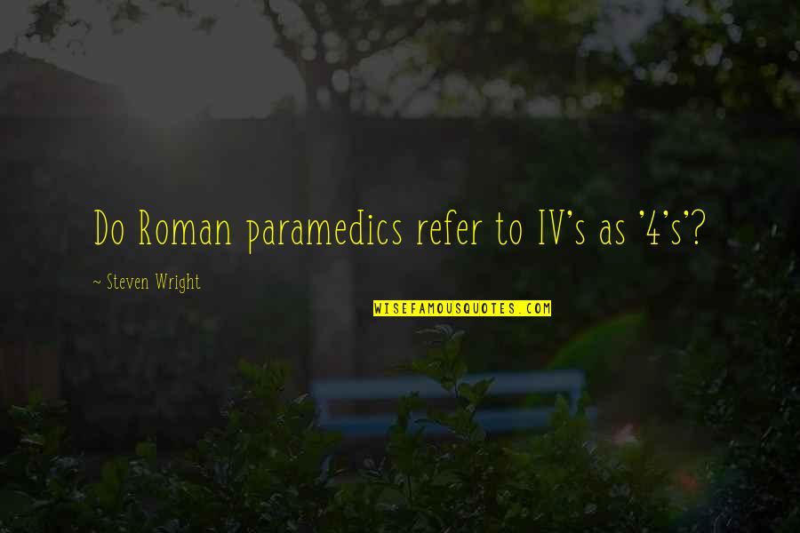 Refer Quotes By Steven Wright: Do Roman paramedics refer to IV's as '4's'?