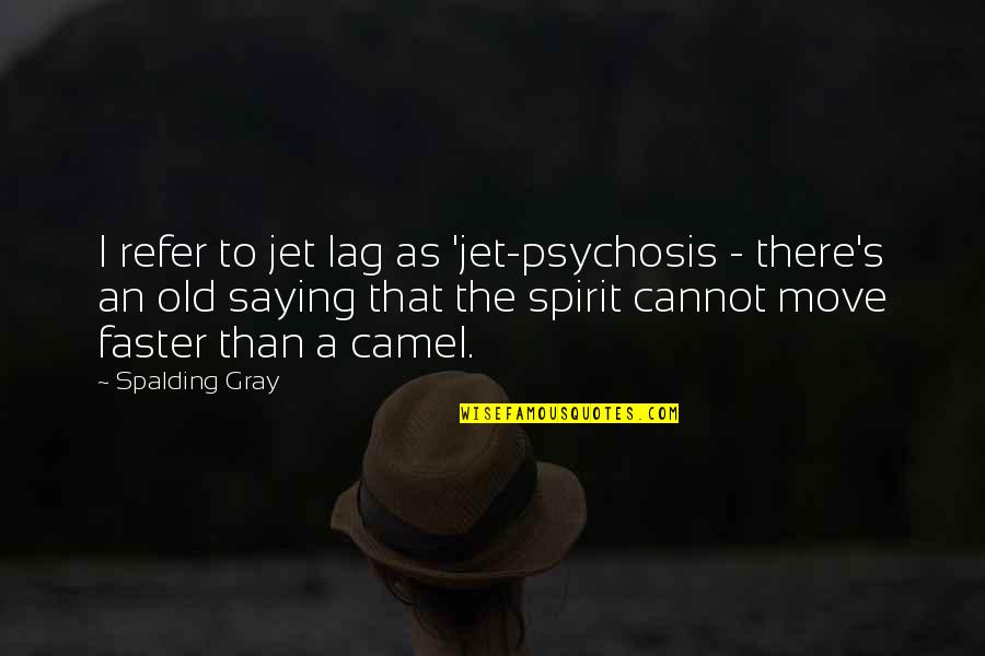 Refer To Quotes By Spalding Gray: I refer to jet lag as 'jet-psychosis -