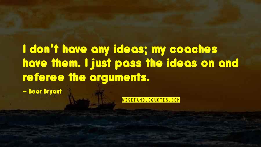 Referee Quotes By Bear Bryant: I don't have any ideas; my coaches have