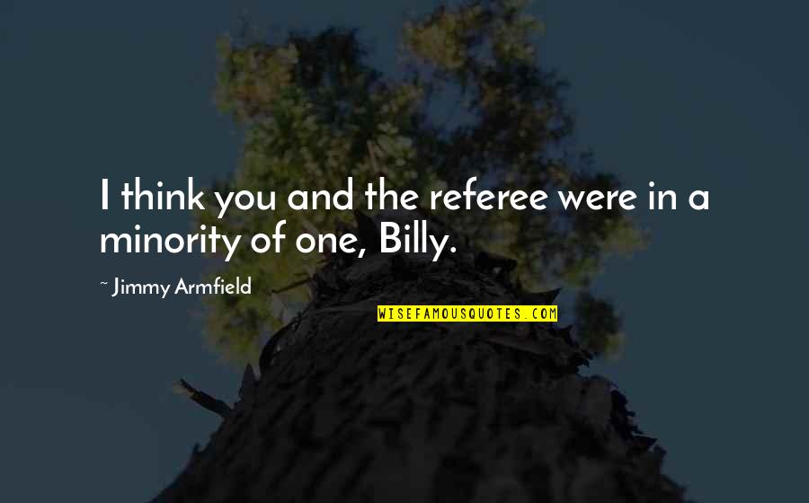 Referee Quotes By Jimmy Armfield: I think you and the referee were in