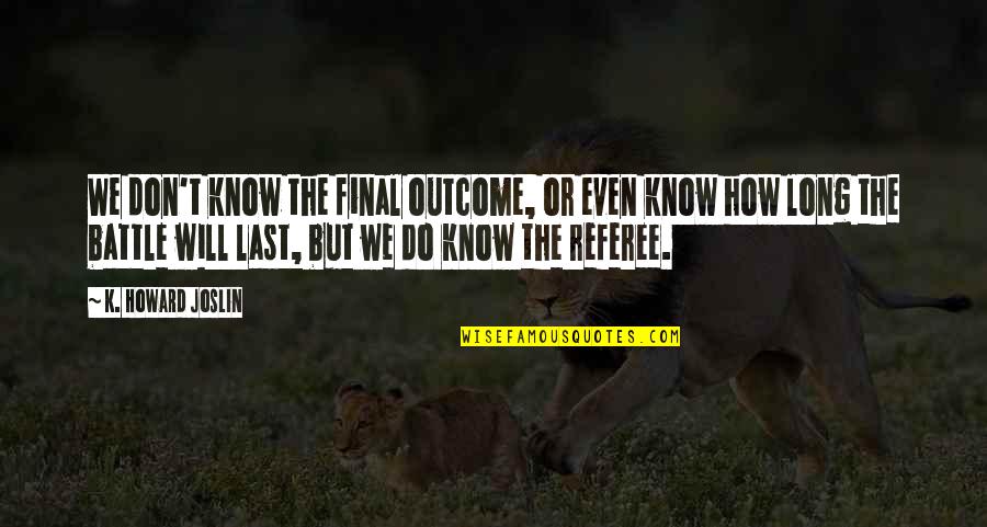 Referee Quotes By K. Howard Joslin: We don't know the final outcome, or even