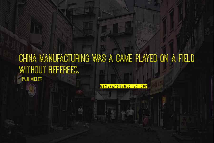 Referees Quotes By Paul Midler: China manufacturing was a game played on a