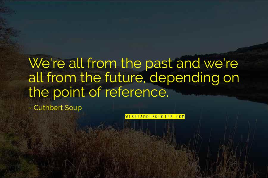 Reference Point Quotes By Cuthbert Soup: We're all from the past and we're all Reference Point Quotes By Cuthbert Soup: We're all from the past and we're all