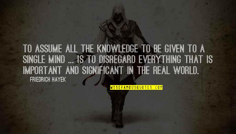 Referenced Account Quotes By Friedrich Hayek: To assume all the knowledge to be given Referenced Account Quotes By Friedrich Hayek: To assume all the knowledge to be given