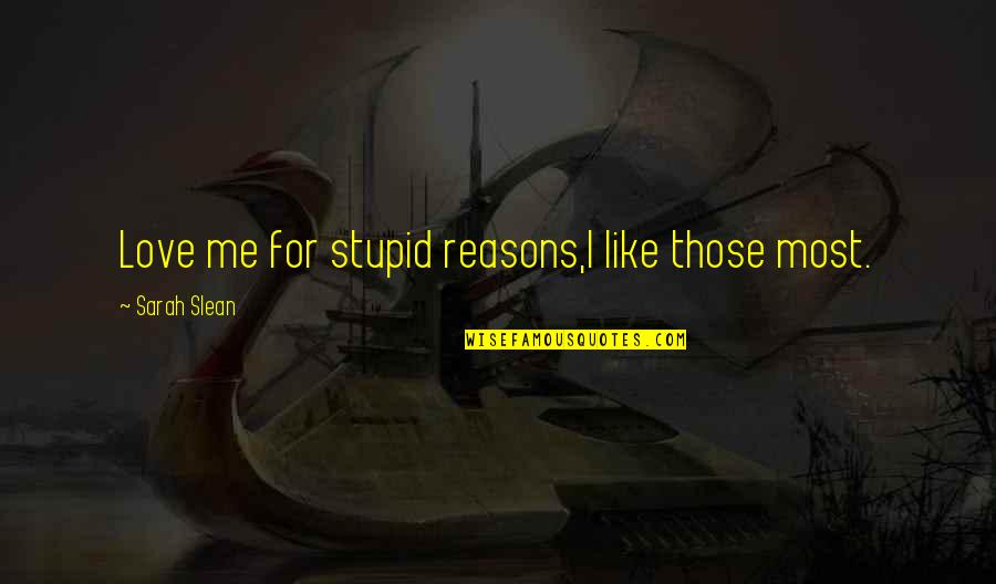Referenced Account Quotes By Sarah Slean: Love me for stupid reasons,I like those most. Referenced Account Quotes By Sarah Slean: Love me for stupid reasons,I like those most.