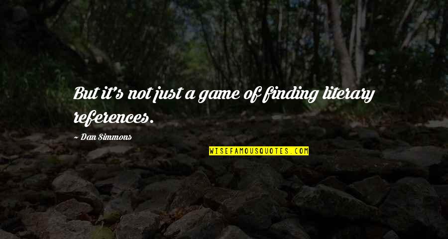 References Quotes By Dan Simmons: But it's not just a game of finding