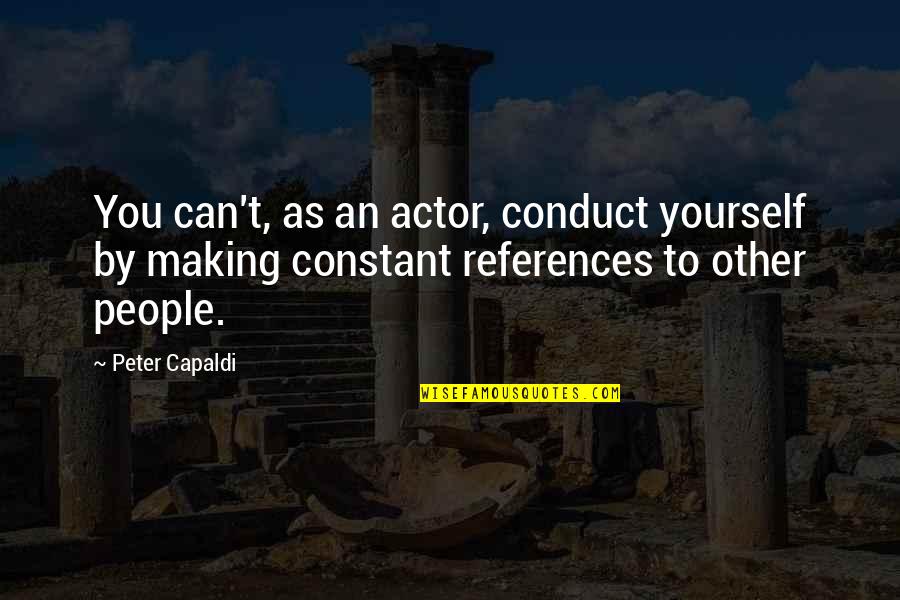References Quotes By Peter Capaldi: You can't, as an actor, conduct yourself by