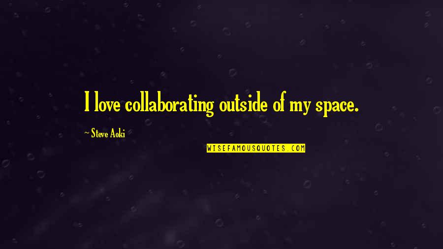 Referencia Personal Quotes By Steve Aoki: I love collaborating outside of my space. Referencia Personal Quotes By Steve Aoki: I love collaborating outside of my space.