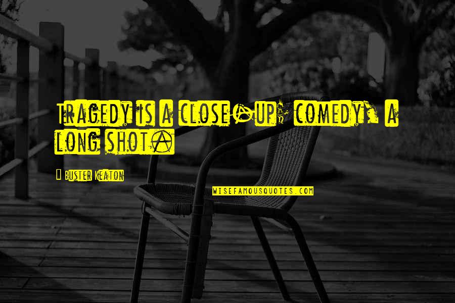 Referencing Quotes By Buster Keaton: Tragedy is a close-up; comedy, a long shot.